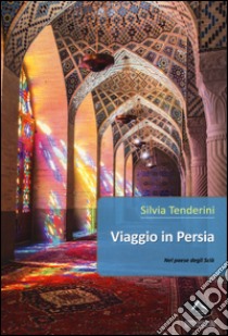 Viaggio in Persia. Nel paese degli scià libro di Tenderini Silvia