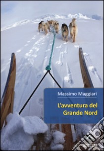 L'avventura del Grande Nord libro di Maggiari Massimo