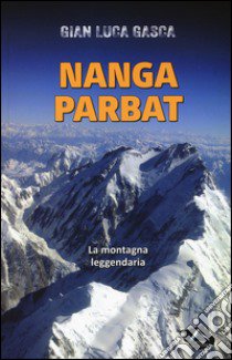 Nanga Parbat. La montagna leggendaria libro di Gasca Gian Luca