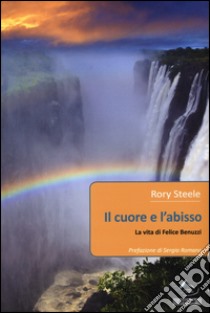 Il cuore e l'abisso. La vita di Felice Benuzzi libro di Steele Rory