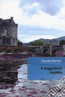 Il viaggiatore insolito libro di Berton Claudia