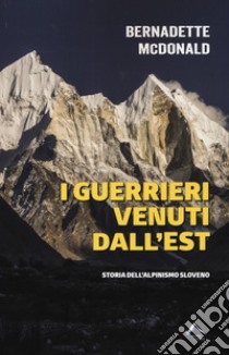 I guerrieri venuti dall'est. Storia dell'alpinismo sloveno libro di McDonald Bernadette