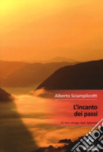 L'incanto dei passi. Le terre selvagge degli Appennini libro di Sciamplicotti Alberto