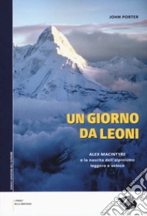 Un giorno da leoni. Alex MacIntyre e la nascita dell'alpinismo leggero e veloce libro di Porter John