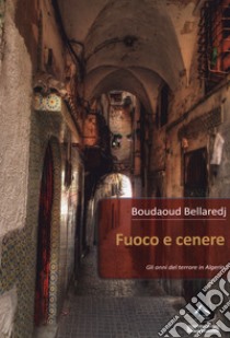 Fuoco e cenere. Gli anni del terrore in Algeria libro di Bellaredj Boudaud