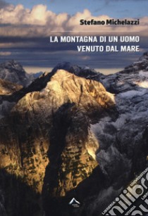 La montagna di un uomo venuto dal mare libro di Michelazzi Stefano