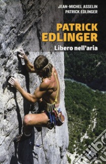 Patrick Edlinger. Libero nell'aria libro di Asselin Jean-Michel