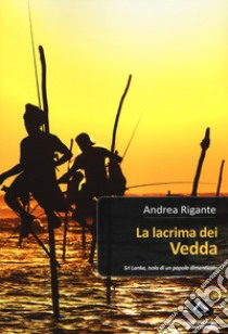 La lacrima dei vedda. Sri Lanka, isola di un popolo dimenticato libro di Rigante Andrea