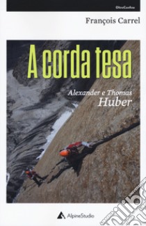 A corda tesa. Alexander e Thomas Huber libro di Carrel François