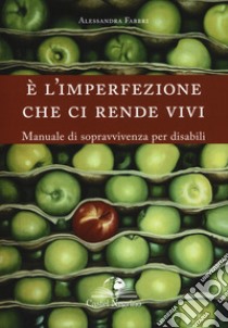 È l'imperfezione che ci rende vivi. Manuale di sopravvivenza per disabili libro di Fabbri Alessandra