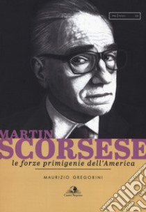 Martin Scorsese. Le forze primigenie dell'America libro di Gregorini Maurizio