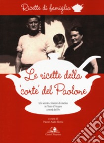 Le ricette della «corte» del Paolone. Un secolo e mezzo di cucina in terra d'acqua a nord del Po libro di Rossi P. A. (cur.)