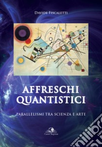 Affreschi quantistici. Parallelismi tra scienza e arte libro di Fiscaletti Davide