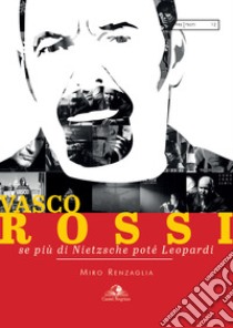 Vasco Rossi. Se più di Nietzsche poté Leopardi libro di Renzaglia Miro