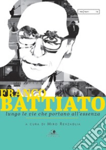 Franco Battiato. Lungo le vie che portano all'essenza libro di Renzaglia M. (cur.)