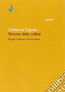 Simone delle colline. Biografia immaginaria di Simone Massi libro di Cipolat Catherine