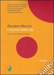 I racconti della rola. Racconti nelle sere d'inverno intorno alla rola e al focolare in una casa di mezzadri della valle del Misa e del Nevola di 50 anni fa libro di Mancini Giordano