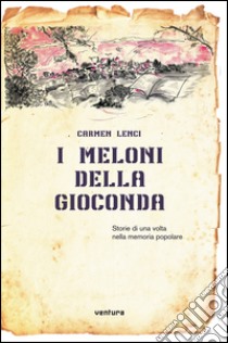 I meloni della Gioconda. Storia di una volta nella memoria popolare libro di Lenci Carmen