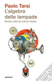 L'algebra delle lampade. Musica colta da culture incolte libro di Tarsi Paolo