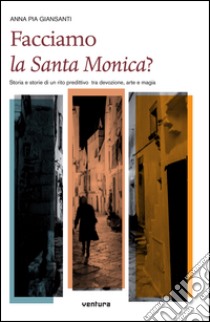 Facciamo la santa Monica? Storia e storie di un rito predittivo tra devozione, arte e magia libro di Giansanti Anna Pia