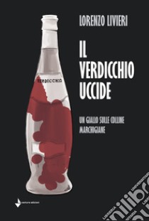 Il Verdicchio uccide. Un giallo sulle colline marchigiane libro di Livieri Lorenzo