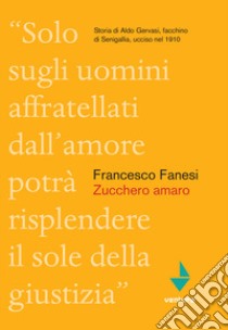 Zucchero amaro. Storia di Aldo Gervasi, facchino di Senigallia ucciso nel 1910 libro di Fanesi Francesco