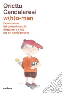 W(h)o-man. L'educazione dei giovani maschi: riflessioni e sfide per un cambiamento libro di Candelaresi Orietta