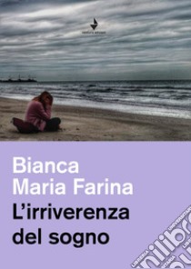 L'irriverenza del sogno libro di Farina Bianca Maria