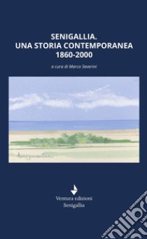 Senigallia. Una storia contemporanea 1860-2000 libro di Severini M. (cur.)