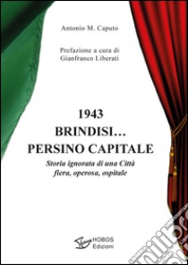 1943 Brindisi... persino capitale. Storia ignorata di una città fiera, operosa, ospitale libro di Caputo Antonio M.