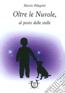 Oltre le nuvole, al posto delle stelle libro di Pellegrini Marzio