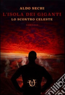 Lo scontro celeste. L'isola dei giganti libro di Sechi Aldo