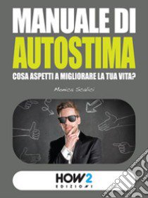 Manuale di autostima. Cosa aspetti a migliorare la tua vita? libro di Scalici Monica