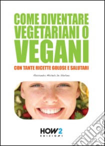 Come diventare vegetariani o vegani. Con tante ricette golose e salutari libro di De Stefano Alessandra Michela