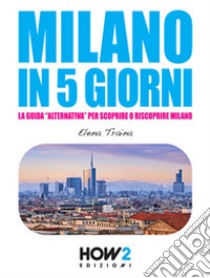 Milano in 5 giorni. La guida «alternativa» per scoprire e riscoprire Milano libro di Traina Elena