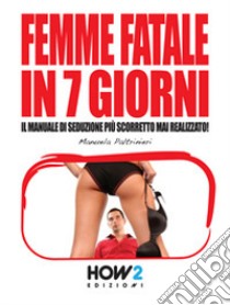 Femme fatale in 7 giorni: il manuale di seduzione più scorretto mai realizzato! libro di Paltrinieri Manuela