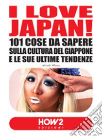 I love Japan! 101 cose da sapere sulla cultura del Giappone e le sue ultime tendenze libro di Miura Nicole