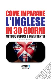 Come imparare l'inglese in 30 giorni. Metodo veloce e divertente! libro di Sordelli Giovanni