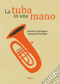 La tuba in una mano libro di Strappati Gianmario; Piccinini Emanuele