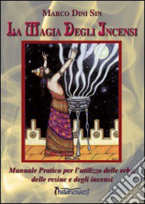 La magia degli incensi. Manuale pratico per l'utilizzo delle erbe, delle resine e degli incensi libro di Dini Marco