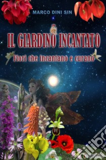 Il giardino incantato. Fiori che incantano e che curano libro di Marco Dini Sin