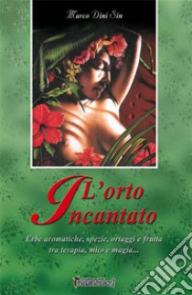 L'orto incantato. Erbe aromatiche, spezie, ortaggi e frutta tra terapia, mito e magia... libro di Marco Dini Sin