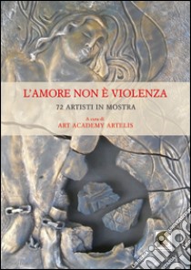 L'amore non è violenza. 72 artisti in mostra. Ediz. multilingue libro di Urso E. (cur.)