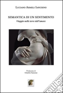 Semantica di un sentimento. Viaggio nelle terre dell'amore libro di Armeli Iapichino Luciano