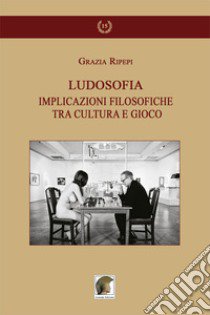 Ludosofia. Implicazioni filosofiche tra cultura e gioco libro di Ripepi Grazia