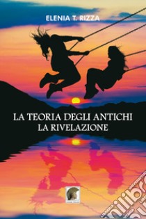 La teoria degli antichi. La rivelazione libro di Rizza Elenia T.