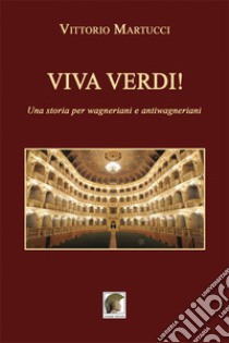 Viva Verdi! Una storia per wagneriani e antiwagneriani libro di Martucci Vittorio