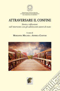 Attraversare il confine. «Storie e riflessioni sull'intervento con gli adolescenti autori di reato» libro di Malara M. (cur.); Ciantar A. (cur.)