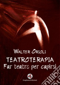 Teatroterapia. Far teatro per capirsi libro di Orioli Walter