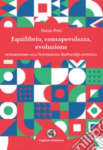 Equilibrio, consapevolezza, evoluzione. Introduzione alla Naturopatia BioPsicoQuantistica libro di Petti Natale